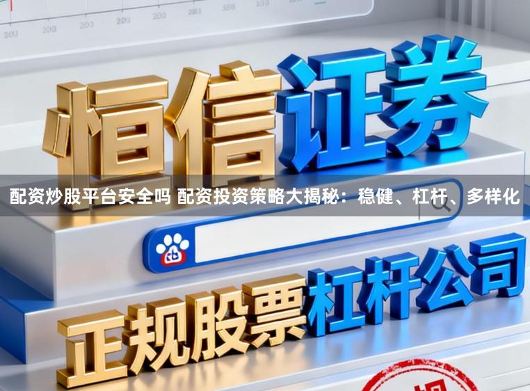 配资炒股平台安全吗 配资投资策略大揭秘：稳健、杠杆、多样化