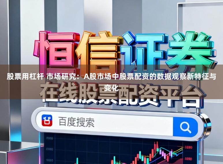 股票用杠杆 市场研究：A股市场中股票配资的数据观察新特征与变化