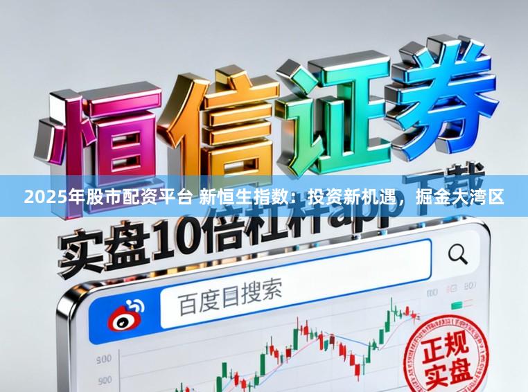 2025年股市配资平台 新恒生指数：投资新机遇，掘金大湾区